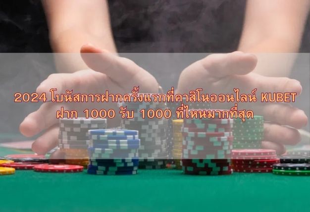 2024 โบนัสการฝากครั้งแรกที่คาสิโนออนไลน์ KUBET ฝาก 1000 รับ 1000 ที่ไหนมากที่สุด