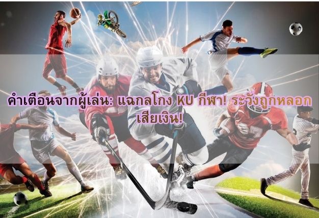 คำเตือนจากผู้เล่น: แฉกลโกง KU กีฬา! ระวังถูกหลอกเสียเงิน!