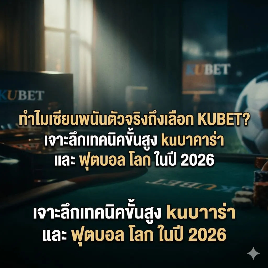ทำไมเซียนพนันตัวจริงถึงเลือก KUBET? เจาะลึกเทคนิคขั้นสูง kuบาคาร่า และ ฟุตบอล โลก ในปี 2026